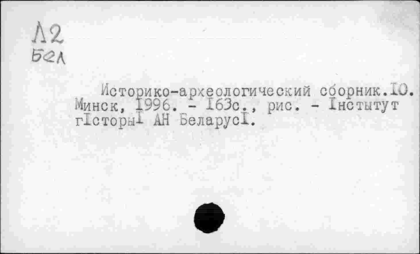 ﻿Историко-археологический сборник.Iü. Минск, 1996. - 163с., рис. - Інститут гісториї АН Беларуcl.